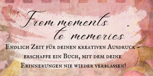 “From moments to memories” – dein Kreativ-Kurs zum kreativen Durchstarten mit deinen Momenten und Erinnerungen
